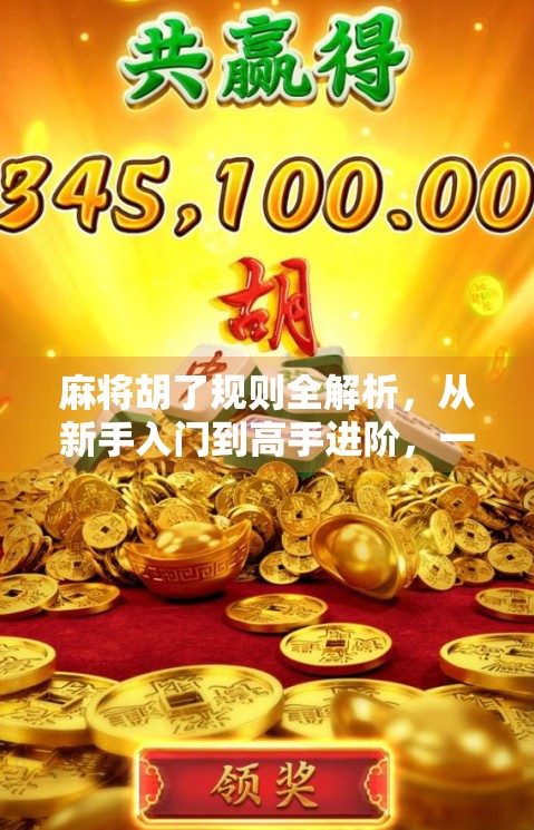 麻将胡了规则全解析，从新手入门到高手进阶，一张牌桌上的智慧博弈