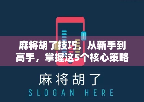 麻将胡了技巧，从新手到高手，掌握这5个核心策略，让你每局都听牌不愁！