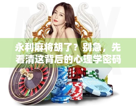 永利麻将胡了?别急,先看清这背后的心理学密码! 永利麻将胡了?别急,先看清这背后的心理学密码!