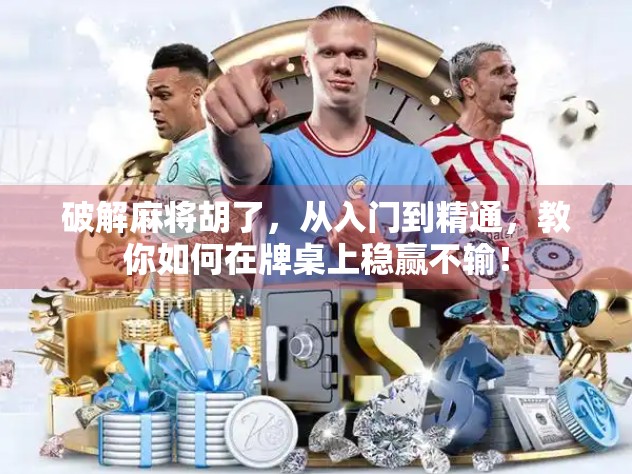 破解麻将胡了，从入门到精通，教你如何在牌桌上稳赢不输！