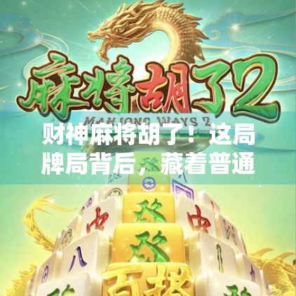 财神麻将胡了！这局牌局背后，藏着普通人逆袭的密码！