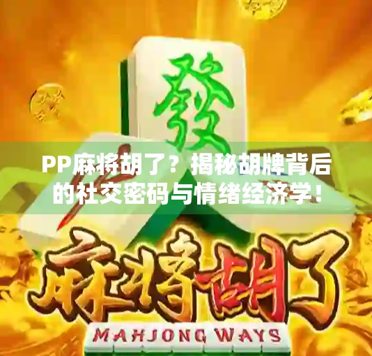 PP麻将胡了？揭秘胡牌背后的社交密码与情绪经济学！