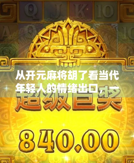 从开元麻将胡了看当代年轻人的情绪出口，一场数字时代的社交狂欢