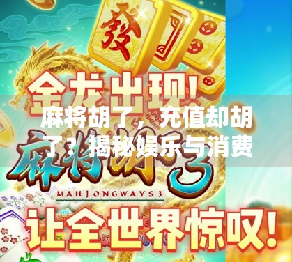 麻将胡了，充值却胡了？揭秘娱乐与消费的灰色地带
