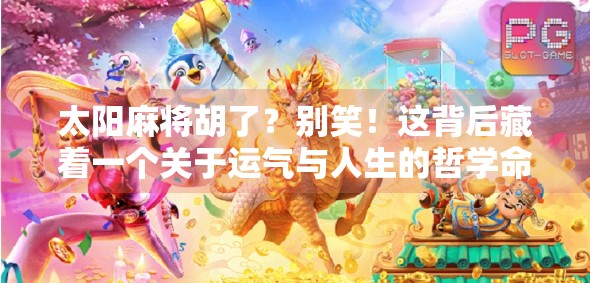 太阳麻将胡了？别笑！这背后藏着一个关于运气与人生的哲学命题