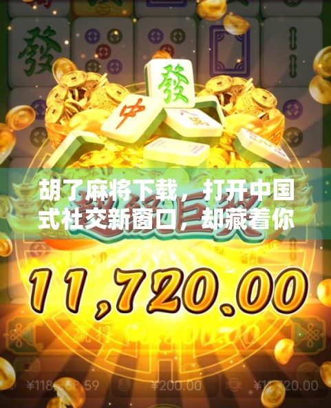 胡了麻将下载，打开中国式社交新窗口，却藏着你意想不到的成瘾陷阱？