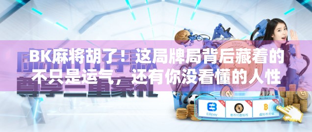 BK麻将胡了！这局牌局背后藏着的不只是运气，还有你没看懂的人性博弈