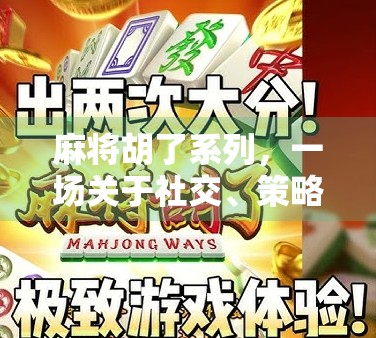 麻将胡了系列，一场关于社交、策略与人性的全民狂欢