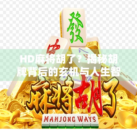 HD麻将胡了？揭秘胡牌背后的玄机与人生智慧！