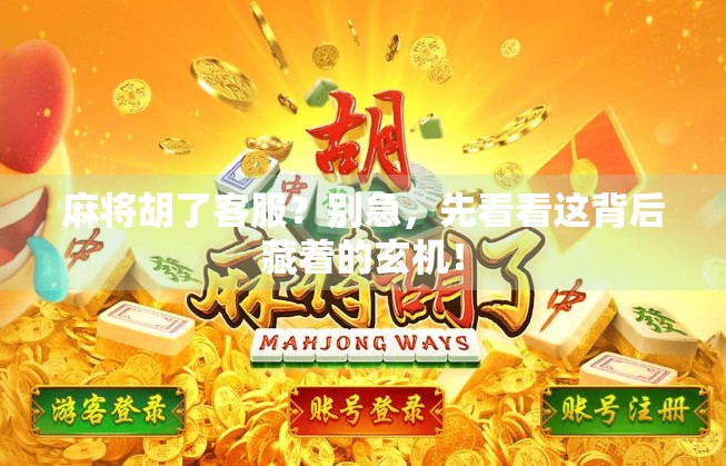 麻将胡了客服？别急，先看看这背后藏着的玄机！