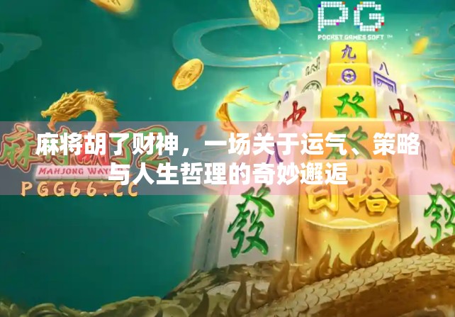 麻将胡了财神，一场关于运气、策略与人生哲理的奇妙邂逅