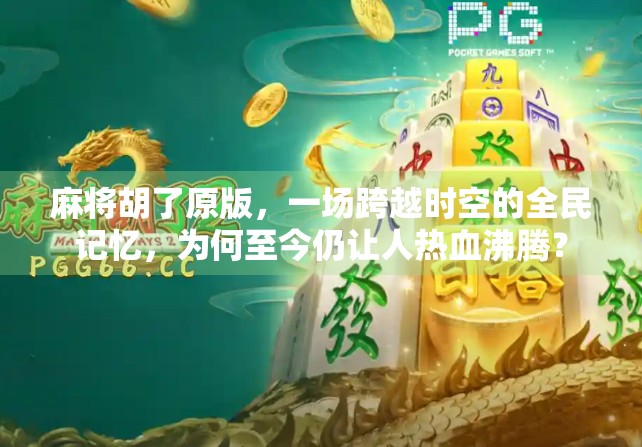 麻将胡了原版，一场跨越时空的全民记忆，为何至今仍让人热血沸腾？