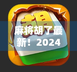 麻将胡了最新！2024年全民热潮背后的社交密码，从牌桌上的朋友到线上新经济