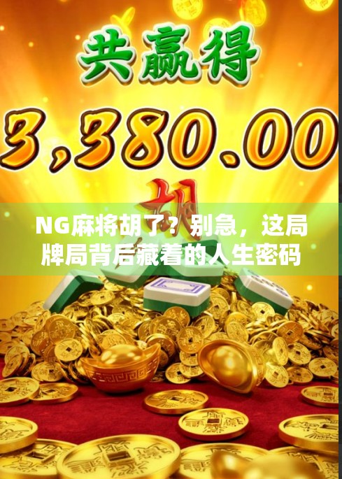 NG麻将胡了？别急，这局牌局背后藏着的人生密码你读懂了吗？