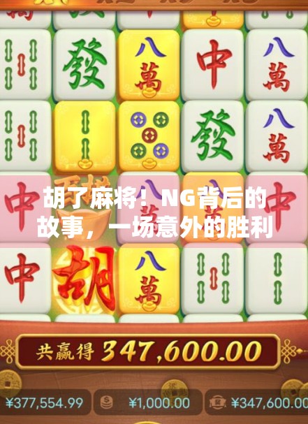 胡了麻将！NG背后的故事，一场意外的胜利如何改变了我的生活