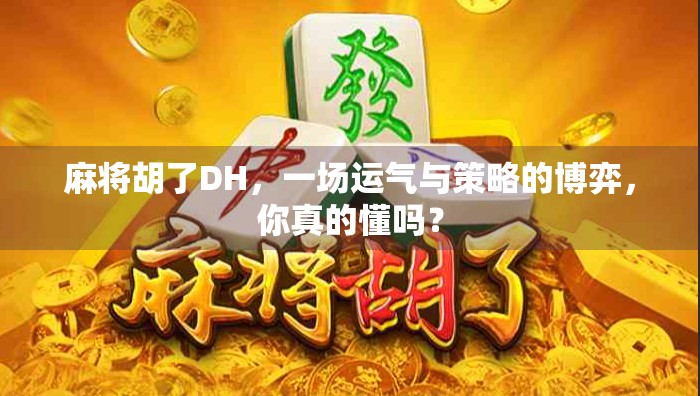 麻将胡了DH，一场运气与策略的博弈，你真的懂吗？