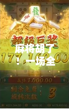 麻将胡了！一场全民热捧的数字娱乐革命背后，藏着怎样的社交密码？