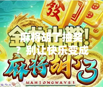 麻将胡了抽奖？别让快乐变成套路！