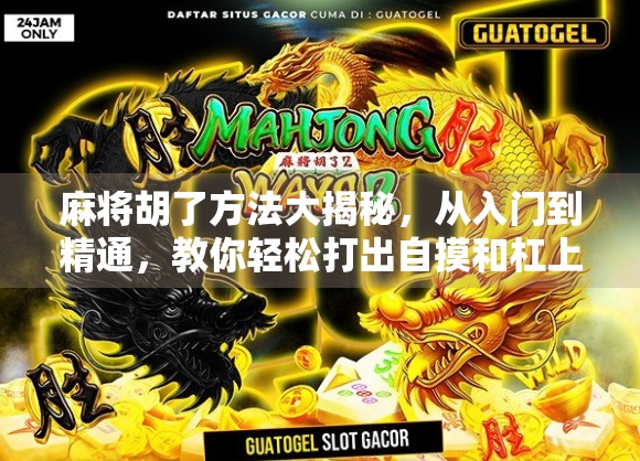 麻将胡了方法大揭秘，从入门到精通，教你轻松打出自摸和杠上开花！