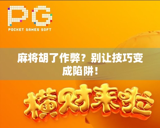 麻将胡了作弊？别让技巧变成陷阱！