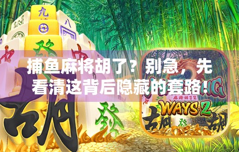 捕鱼麻将胡了？别急，先看清这背后隐藏的套路！
