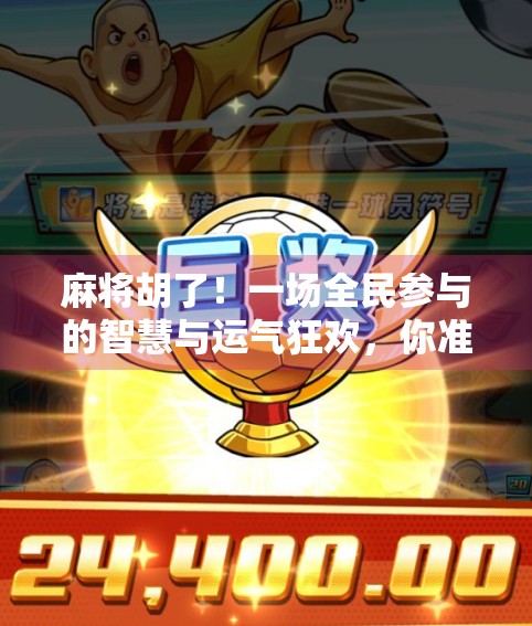 麻将胡了！一场全民参与的智慧与运气狂欢，你准备好了吗？