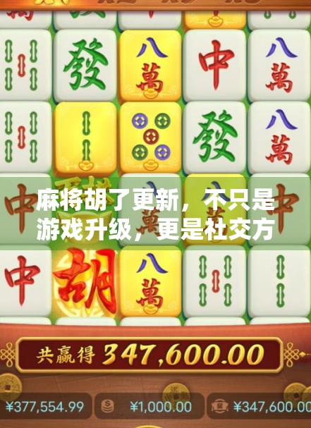 麻将胡了更新，不只是游戏升级，更是社交方式的进化