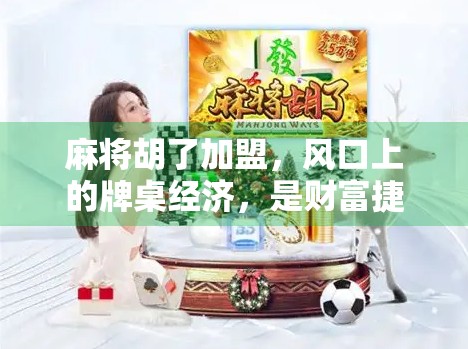 麻将胡了加盟，风口上的牌桌经济，是财富捷径还是陷阱？
