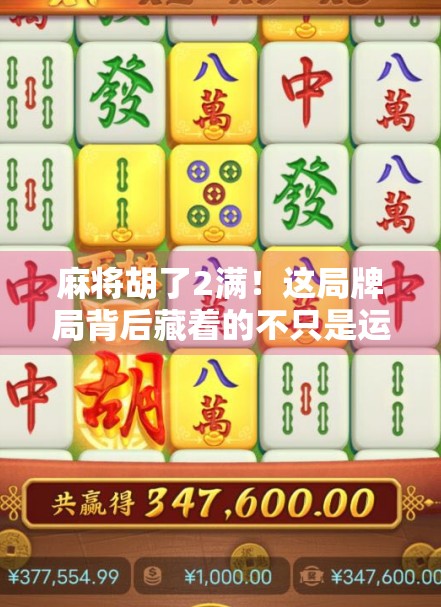 麻将胡了2满！这局牌局背后藏着的不只是运气，还有你忽略的策略与人性博弈