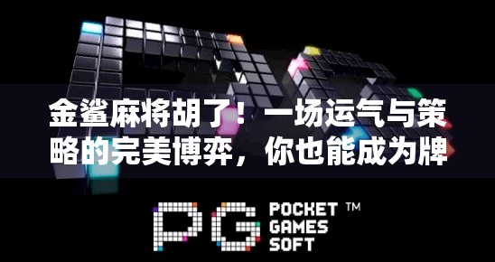 金鲨麻将胡了！一场运气与策略的完美博弈，你也能成为牌桌上的王者！