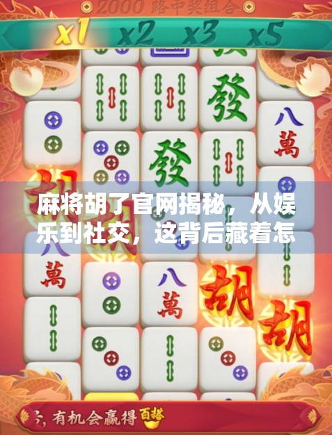 麻将胡了官网揭秘，从娱乐到社交，这背后藏着怎样的流量密码？