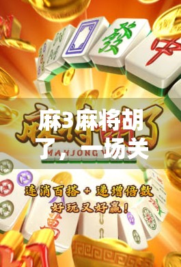 麻3麻将胡了，一场关于运气与策略的全民狂欢