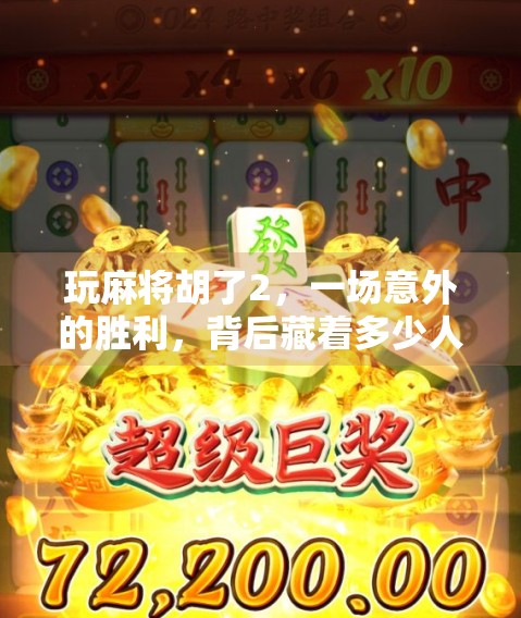 玩麻将胡了2，一场意外的胜利，背后藏着多少人生智慧？