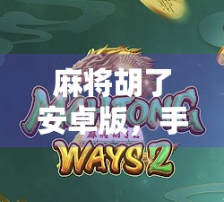 麻将胡了安卓版，手机上的国粹新玩法，你玩对了吗？
