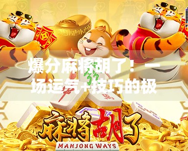 爆分麻将胡了！一场运气+技巧的极致博弈，你真的懂麻将的底层逻辑吗？