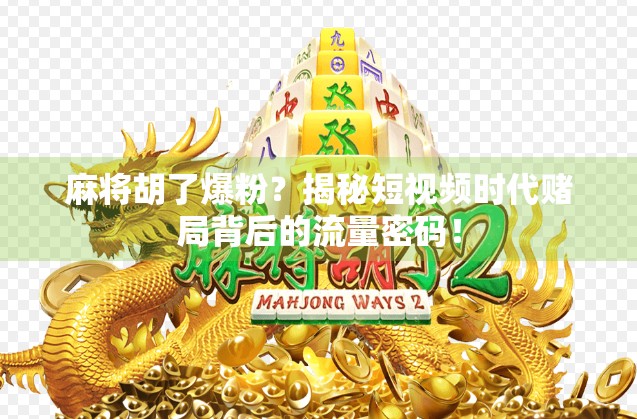 麻将胡了爆粉？揭秘短视频时代赌局背后的流量密码！