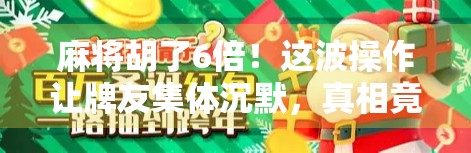 麻将胡了6倍！这波操作让牌友集体沉默，真相竟藏在规则漏洞里？