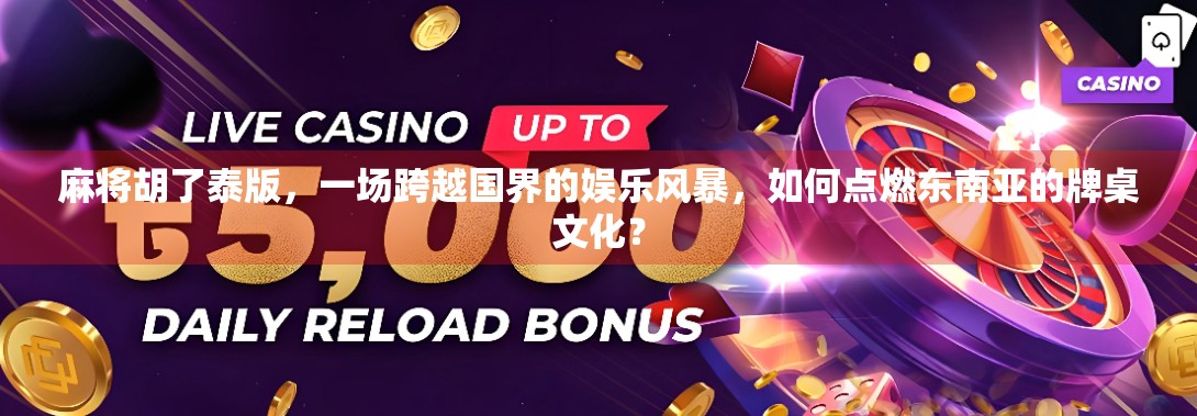 麻将胡了泰版，一场跨越国界的娱乐风暴，如何点燃东南亚的牌桌文化？