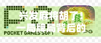 兴发麻将胡了！一局牌局背后的人生博弈与情绪密码