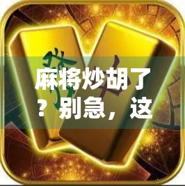 麻将炒胡了？别急，这局胡得有讲究！