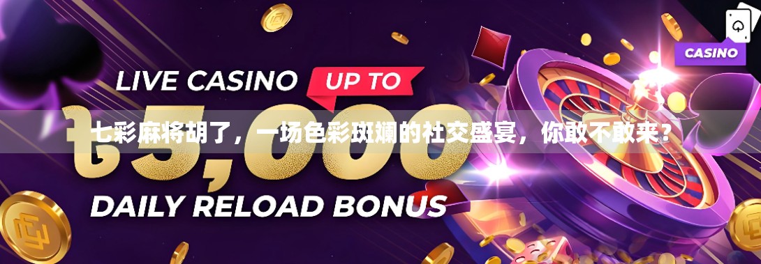 七彩麻将胡了，一场色彩斑斓的社交盛宴，你敢不敢来？