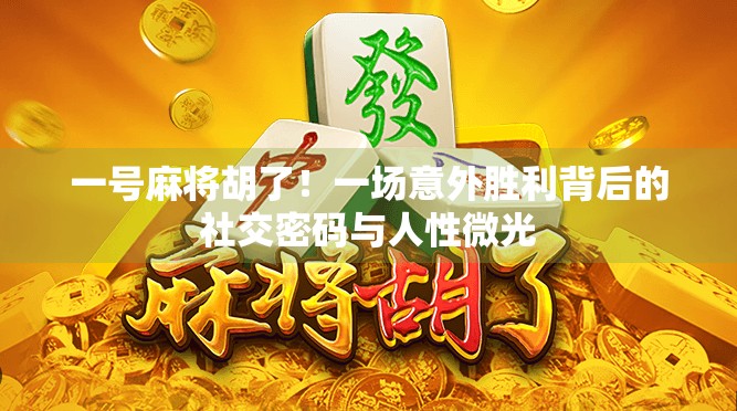 一号麻将胡了！一场意外胜利背后的社交密码与人性微光