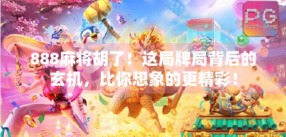 888麻将胡了！这局牌局背后的玄机，比你想象的更精彩！