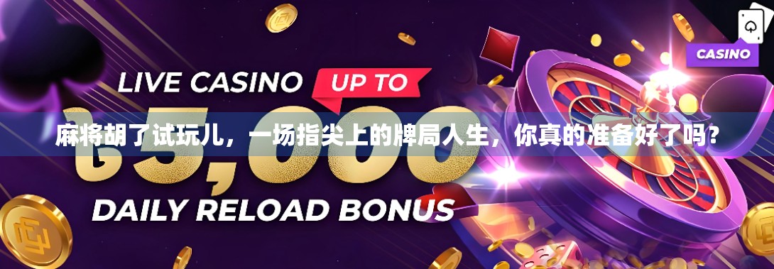 麻将胡了试玩儿，一场指尖上的牌局人生，你真的准备好了吗？