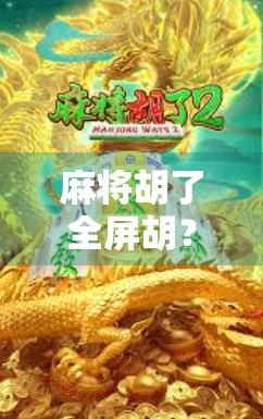 麻将胡了全屏胡？揭秘全屏胡背后的玄机与玩家心态！