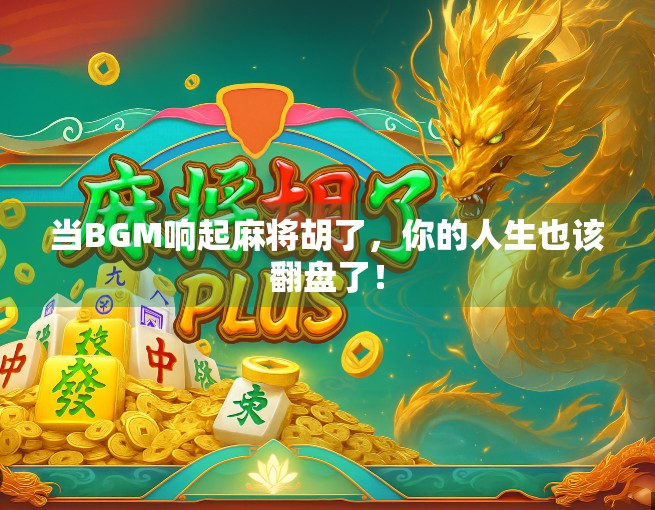 当BGM响起麻将胡了，你的人生也该翻盘了！
