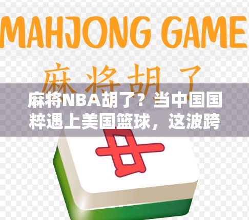 麻将NBA胡了？当中国国粹遇上美国篮球，这波跨界真的赢麻了！