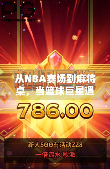 从NBA赛场到麻将桌，当篮球巨星遇上胡了—一场跨界狂欢的奇妙碰撞