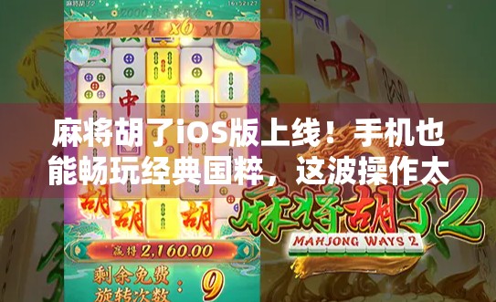 麻将胡了iOS版上线！手机也能畅玩经典国粹，这波操作太香了！