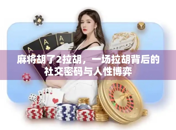 麻将胡了2拉胡，一场拉胡背后的社交密码与人性博弈